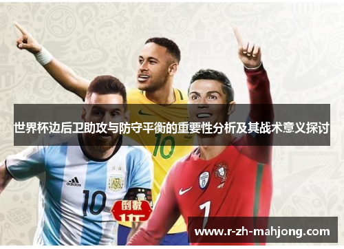 世界杯边后卫助攻与防守平衡的重要性分析及其战术意义探讨 世界杯边后卫助攻与防守平衡的重要性分析及其战术意义探讨
