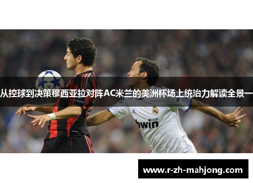 从控球到决策穆西亚拉对阵AC米兰的美洲杯场上统治力解读全景一