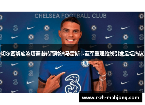 切尔西解雇波切蒂诺转而聘请马雷斯卡蓝军重建路线引发足坛热议