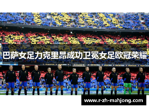 巴萨女足力克里昂成功卫冕女足欧冠荣耀