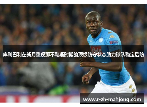 库利巴利在新月重现那不勒斯时期的顶级防守状态助力球队稳定后防