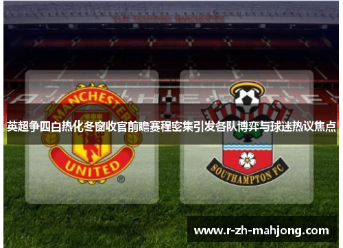 英超争四白热化冬窗收官前瞻赛程密集引发各队博弈与球迷热议焦点 英超争四白热化冬窗收官前瞻赛程密集引发各队博弈与球迷热议焦点