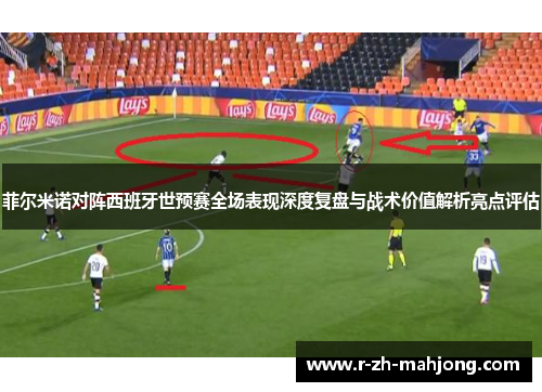 菲尔米诺对阵西班牙世预赛全场表现深度复盘与战术价值解析亮点评估