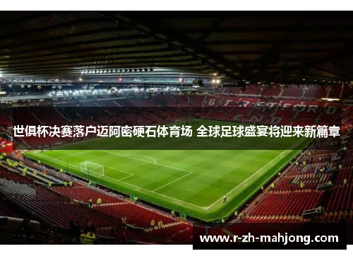 世俱杯决赛落户迈阿密硬石体育场 全球足球盛宴将迎来新篇章 世俱杯决赛落户迈阿密硬石体育场 全球足球盛宴将迎来新篇章
