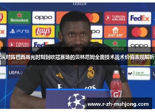 从对阵巴西高光时刻到欧冠赛场的贝林厄姆全面技术战术价值表现解析 从对阵巴西高光时刻到欧冠赛场的贝林厄姆全面技术战术价值表现解析