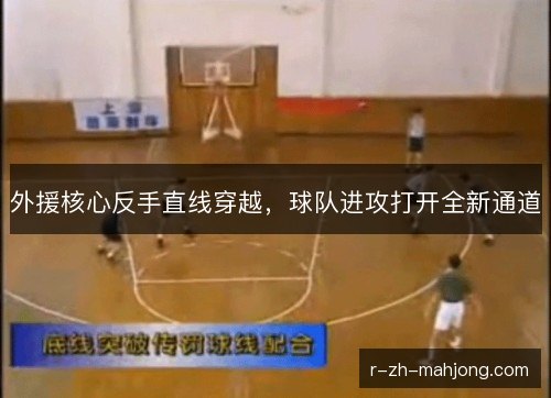 外援核心反手直线穿越，球队进攻打开全新通道